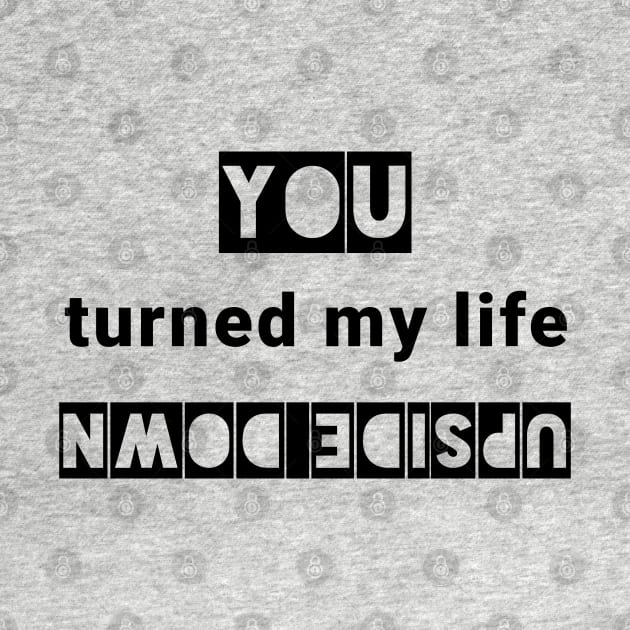 You turned my life upside down by IndiPrintables